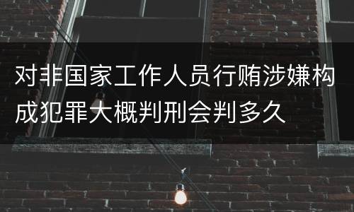 对非国家工作人员行贿涉嫌构成犯罪大概判刑会判多久