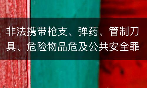 非法携带枪支、弹药、管制刀具、危险物品危及公共安全罪立案条件是什么