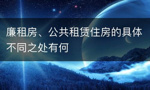 廉租房、公共租赁住房的具体不同之处有何