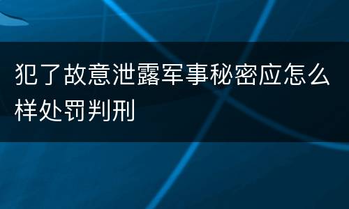 犯了故意泄露军事秘密应怎么样处罚判刑