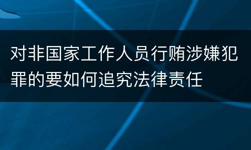 对非国家工作人员行贿涉嫌犯罪的要如何追究法律责任