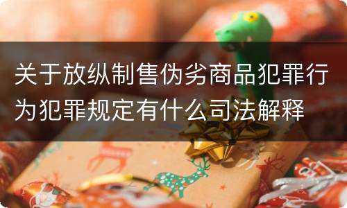 关于放纵制售伪劣商品犯罪行为犯罪规定有什么司法解释