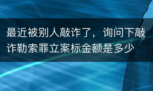 最近被别人敲诈了，询问下敲诈勒索罪立案标金额是多少