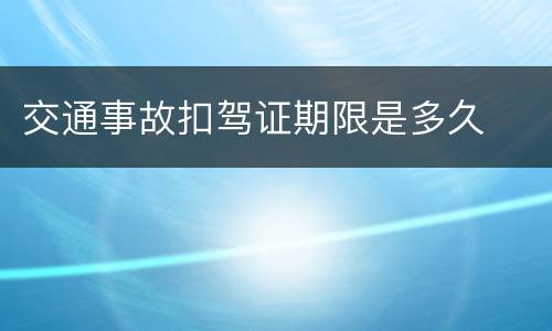 交通事故扣驾证期限是多久