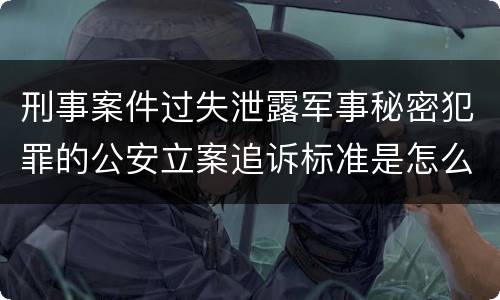 刑事案件过失泄露军事秘密犯罪的公安立案追诉标准是怎么样规定