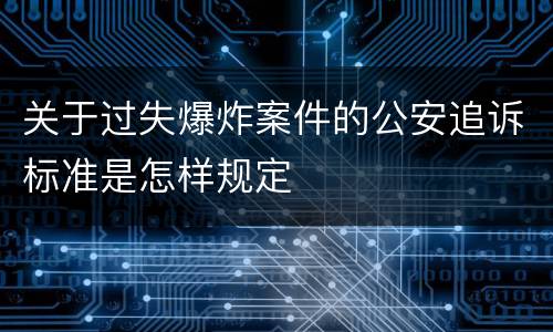 关于过失爆炸案件的公安追诉标准是怎样规定