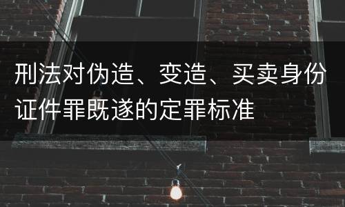 刑法对伪造、变造、买卖身份证件罪既遂的定罪标准