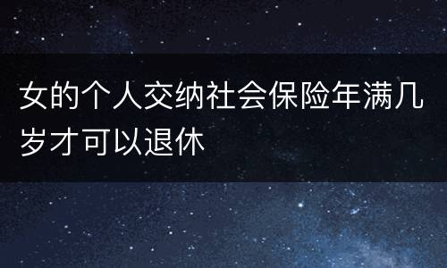 女的个人交纳社会保险年满几岁才可以退休