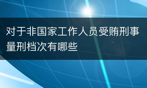 对于非国家工作人员受贿刑事量刑档次有哪些