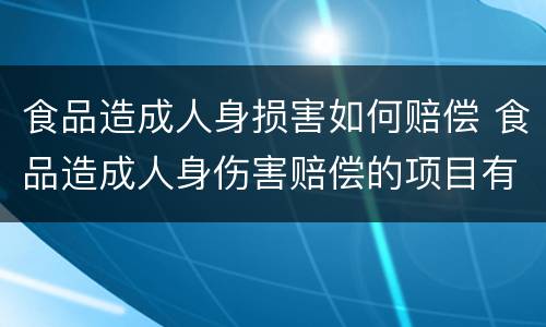 食品造成人身损害如何赔偿 食品造成人身伤害赔偿的项目有