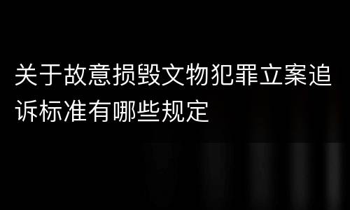 关于故意损毁文物犯罪立案追诉标准有哪些规定