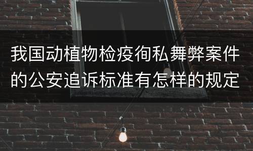 我国动植物检疫徇私舞弊案件的公安追诉标准有怎样的规定