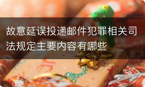 故意延误投递邮件犯罪相关司法规定主要内容有哪些