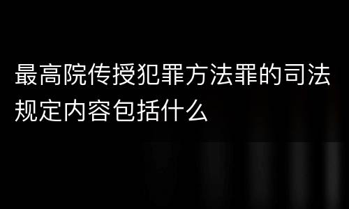 最高院传授犯罪方法罪的司法规定内容包括什么