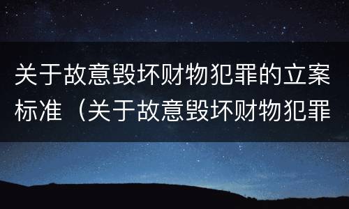 关于故意毁坏财物犯罪的立案标准（关于故意毁坏财物犯罪的立案标准是什么）