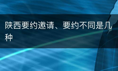 陕西要约邀请、要约不同是几种