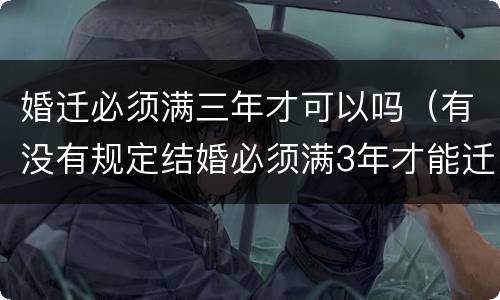 婚迁必须满三年才可以吗（有没有规定结婚必须满3年才能迁户口）