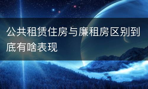 公共租赁住房与廉租房区别到底有啥表现