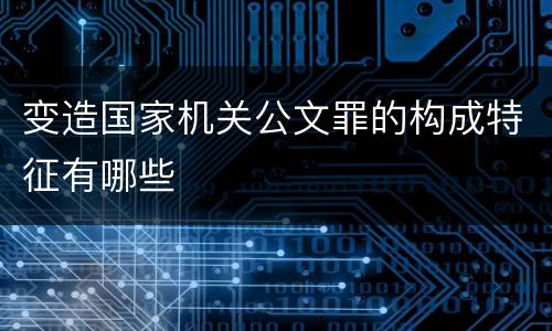 变造国家机关公文罪的构成特征有哪些