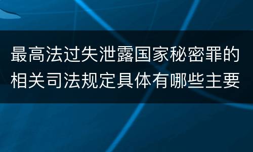 最高法过失泄露国家秘密罪的相关司法规定具体有哪些主要内容