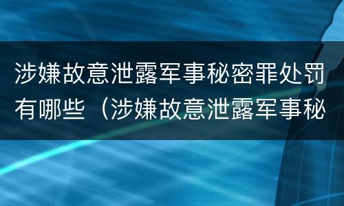 涉嫌故意泄露军事秘密罪处罚有哪些（涉嫌故意泄露军事秘密罪处罚有哪些规定）