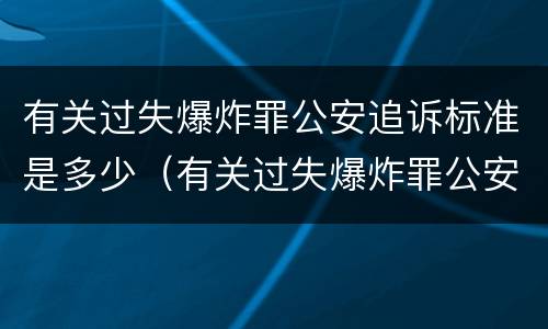 有关过失爆炸罪公安追诉标准是多少（有关过失爆炸罪公安追诉标准是多少条）