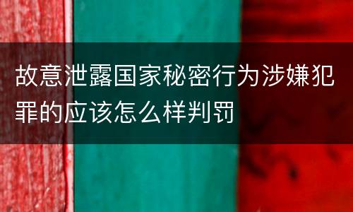 故意泄露国家秘密行为涉嫌犯罪的应该怎么样判罚