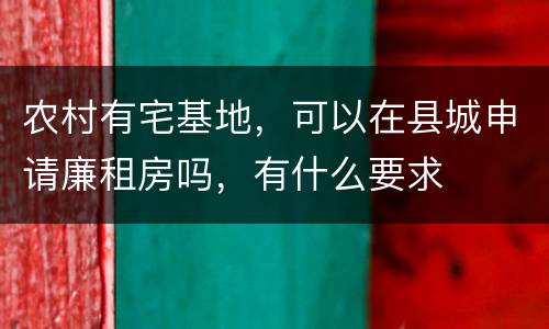 农村有宅基地，可以在县城申请廉租房吗，有什么要求