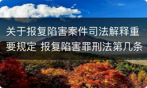 关于报复陷害案件司法解释重要规定 报复陷害罪刑法第几条