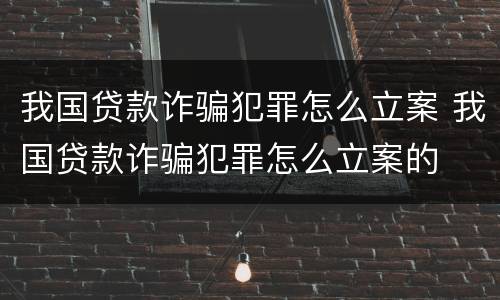 我国贷款诈骗犯罪怎么立案 我国贷款诈骗犯罪怎么立案的