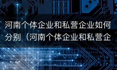 河南个体企业和私营企业如何分别（河南个体企业和私营企业如何分别纳税）