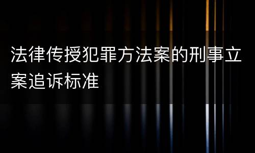 法律传授犯罪方法案的刑事立案追诉标准