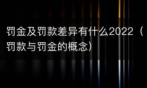 罚金及罚款差异有什么2022（罚款与罚金的概念）