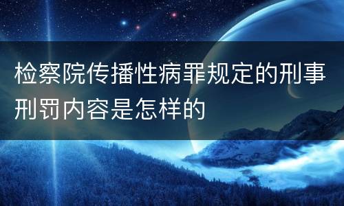 检察院传播性病罪规定的刑事刑罚内容是怎样的