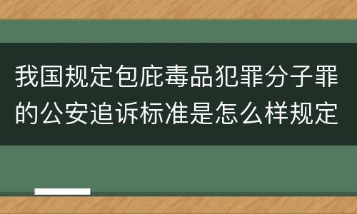 我国规定包庇毒品犯罪分子罪的公安追诉标准是怎么样规定