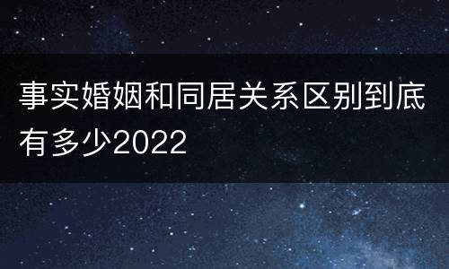 事实婚姻和同居关系区别到底有多少2022