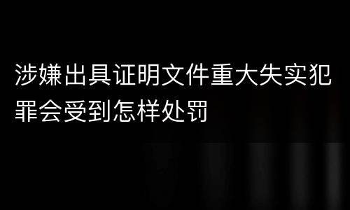 涉嫌出具证明文件重大失实犯罪会受到怎样处罚