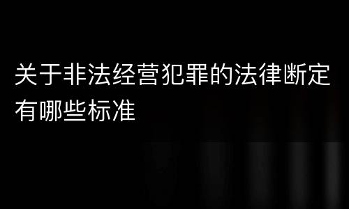 关于非法经营犯罪的法律断定有哪些标准