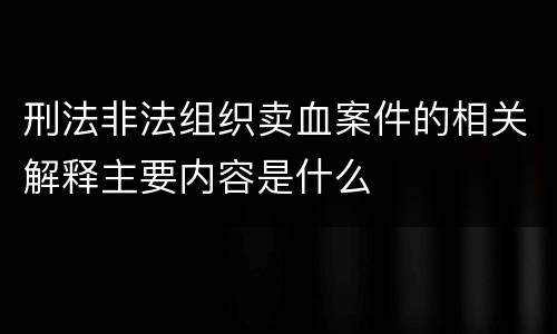 刑法非法组织卖血案件的相关解释主要内容是什么