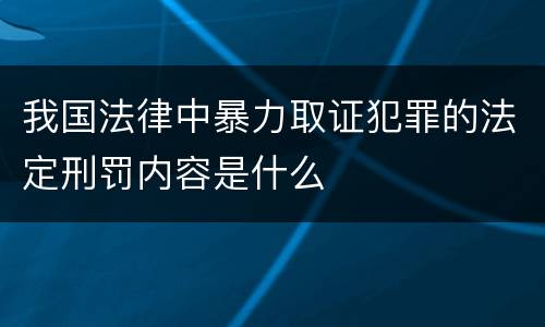 我国法律中暴力取证犯罪的法定刑罚内容是什么