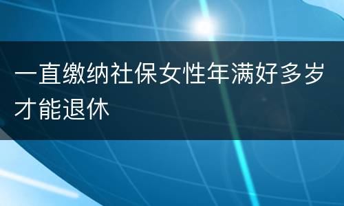 一直缴纳社保女性年满好多岁才能退休