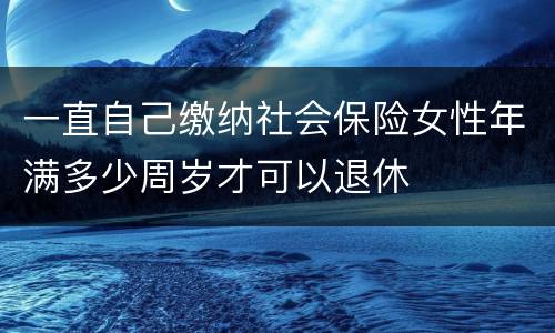 一直自己缴纳社会保险女性年满多少周岁才可以退休