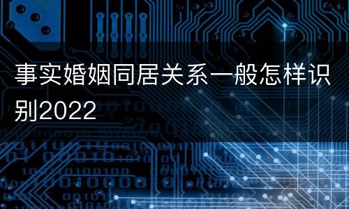 事实婚姻同居关系一般怎样识别2022