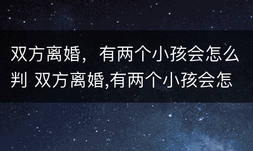 双方离婚，有两个小孩会怎么判 双方离婚,有两个小孩会怎么判决