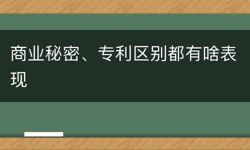 商业秘密、专利区别都有啥表现