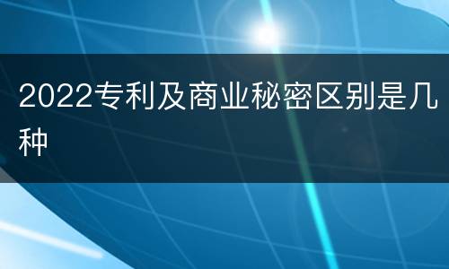 2022专利及商业秘密区别是几种