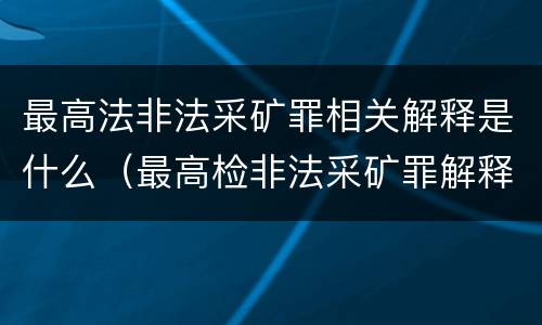 最高法非法采矿罪相关解释是什么（最高检非法采矿罪解释）