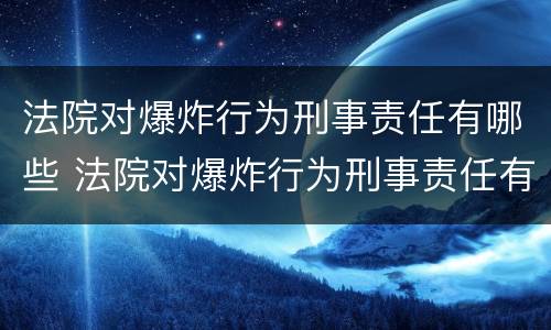 法院对爆炸行为刑事责任有哪些 法院对爆炸行为刑事责任有哪些认定