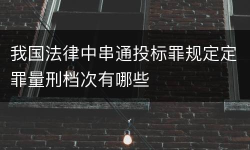 我国法律中串通投标罪规定定罪量刑档次有哪些