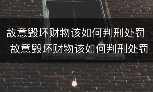 故意毁坏财物该如何判刑处罚 故意毁坏财物该如何判刑处罚标准